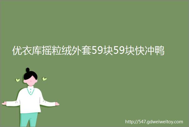 优衣库摇粒绒外套59块59块快冲鸭