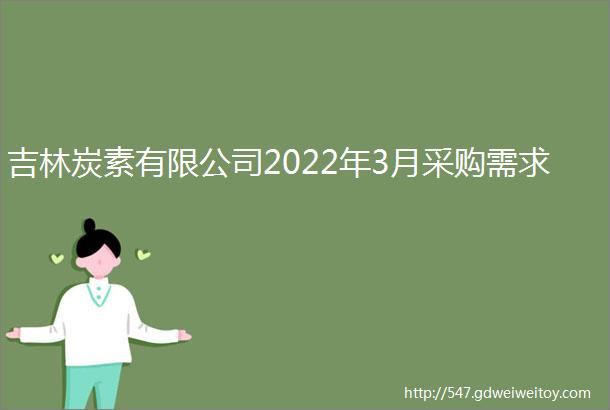 吉林炭素有限公司2022年3月采购需求