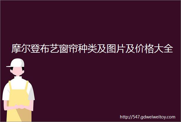 摩尔登布艺窗帘种类及图片及价格大全