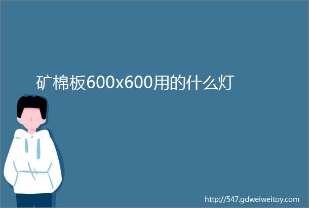 矿棉板600x600用的什么灯